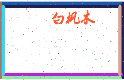 「白枫木」姓名分数96分-白枫木名字评分解析-第3张图片