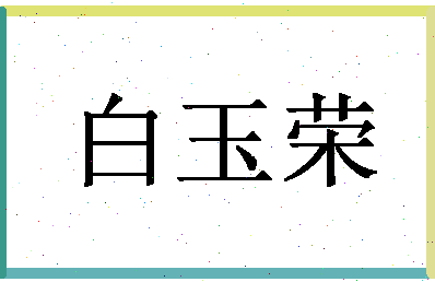 「白玉荣」姓名分数74分-白玉荣名字评分解析