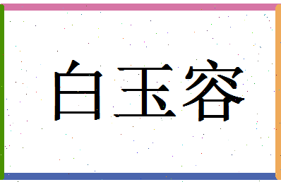 「白玉容」姓名分数74分-白玉容名字评分解析-第1张图片