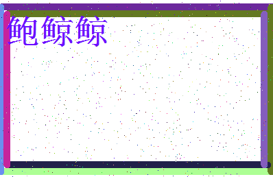 「鲍鲸鲸」姓名分数91分-鲍鲸鲸名字评分解析-第4张图片