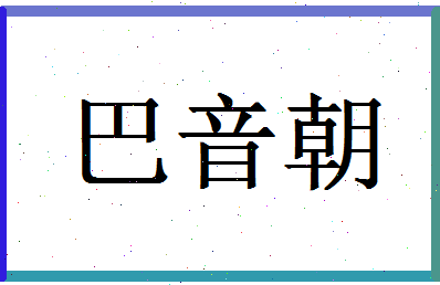 「巴音朝」姓名分数98分-巴音朝名字评分解析-第1张图片