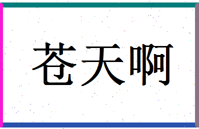 「苍天啊」姓名分数74分-苍天啊名字评分解析-第1张图片