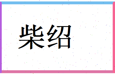 「柴绍」姓名分数56分-柴绍名字评分解析