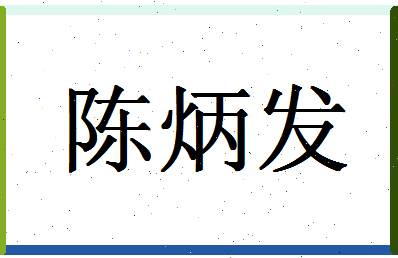 「陈炳发」姓名分数98分-陈炳发名字评分解析-第1张图片