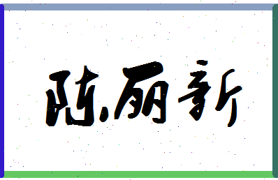 「陈丽新」姓名分数98分-陈丽新名字评分解析