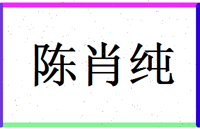 「陈肖纯」姓名分数98分-陈肖纯名字评分解析-第1张图片