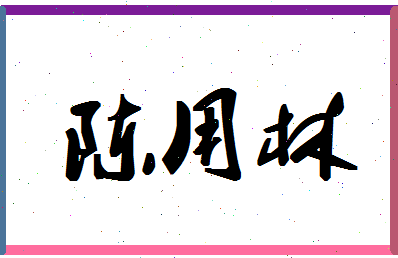 「陈用林」姓名分数93分-陈用林名字评分解析-第1张图片