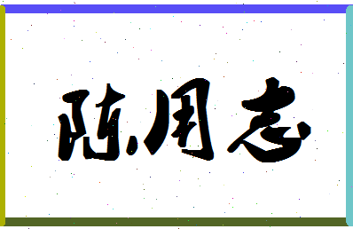 「陈用志」姓名分数72分-陈用志名字评分解析-第1张图片