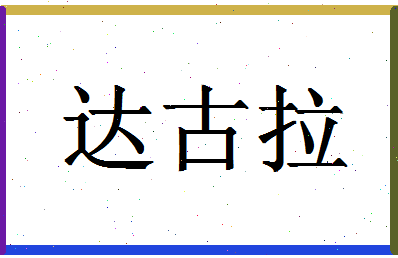 「达古拉」姓名分数85分-达古拉名字评分解析