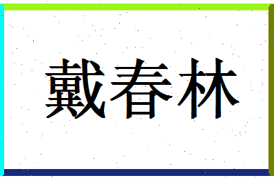 「戴春林」姓名分数78分-戴春林名字评分解析-第1张图片