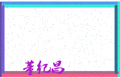 「董纪昌」姓名分数96分-董纪昌名字评分解析-第3张图片