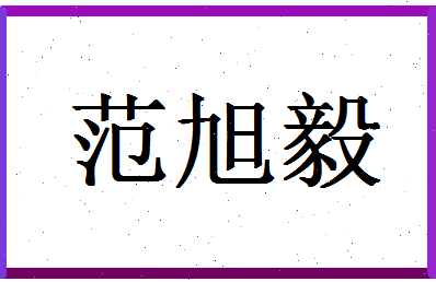 「范旭毅」姓名分数98分-范旭毅名字评分解析-第1张图片