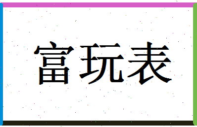 「富玩表」姓名分数98分-富玩表名字评分解析-第1张图片