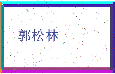 「郭松林」姓名分数98分-郭松林名字评分解析-第3张图片