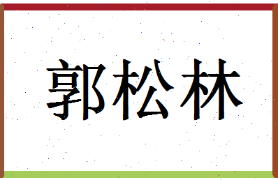 「郭松林」姓名分数98分-郭松林名字评分解析-第1张图片