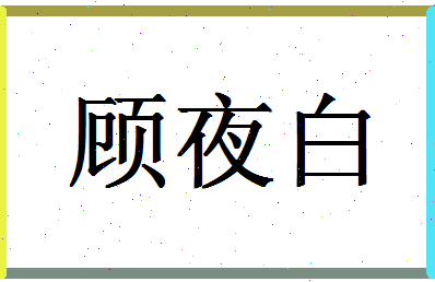 「顾夜白」姓名分数82分-顾夜白名字评分解析-第1张图片