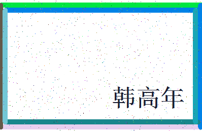 「韩高年」姓名分数91分-韩高年名字评分解析-第3张图片