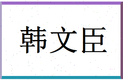 「韩文臣」姓名分数74分-韩文臣名字评分解析