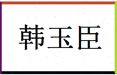 「韩玉臣」姓名分数72分-韩玉臣名字评分解析