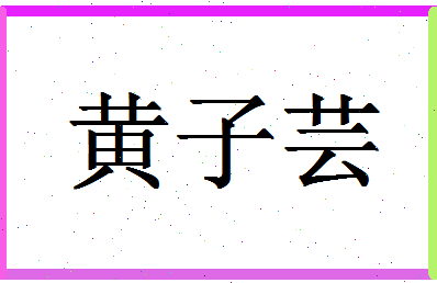 「黄子芸」姓名分数98分-黄子芸名字评分解析