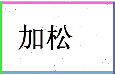 「加松」姓名分数90分-加松名字评分解析-第1张图片