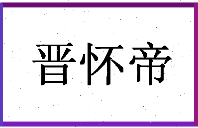 「晋怀帝」姓名分数91分-晋怀帝名字评分解析-第1张图片