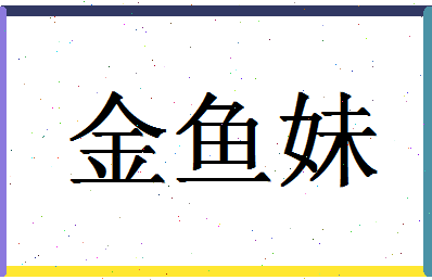 「金鱼妹」姓名分数56分-金鱼妹名字评分解析-第1张图片