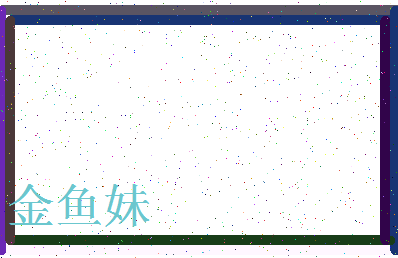 「金鱼妹」姓名分数56分-金鱼妹名字评分解析-第3张图片