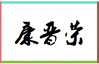 「康晋荣」姓名分数98分-康晋荣名字评分解析-第1张图片