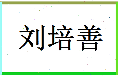 「刘培善」姓名分数96分-刘培善名字评分解析-第1张图片