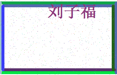 「刘子福」姓名分数98分-刘子福名字评分解析-第4张图片