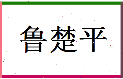 「鲁楚平」姓名分数96分-鲁楚平名字评分解析-第1张图片