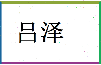 「吕泽」姓名分数98分-吕泽名字评分解析