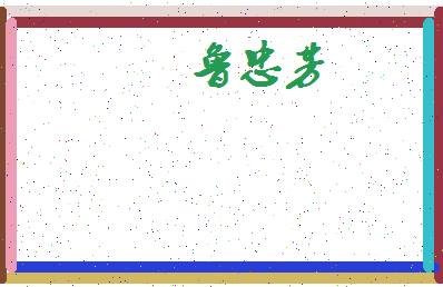 「鲁忠芳」姓名分数98分-鲁忠芳名字评分解析-第4张图片