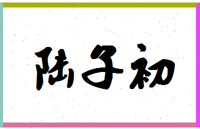 「陆子初」姓名分数74分-陆子初名字评分解析-第1张图片