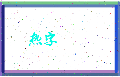 「热字」姓名分数98分-热字名字评分解析-第3张图片
