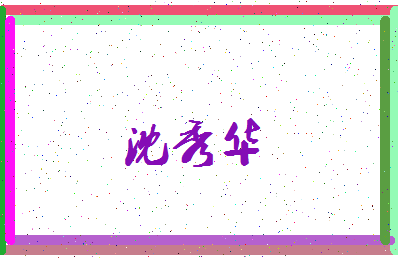 「沈秀华」姓名分数93分-沈秀华名字评分解析-第3张图片