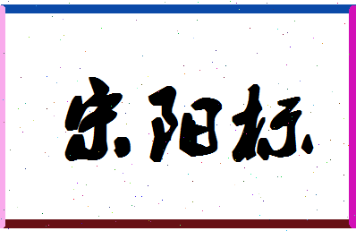 「宋阳标」姓名分数95分-宋阳标名字评分解析-第1张图片