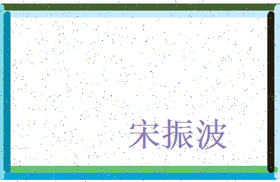 「宋振波」姓名分数72分-宋振波名字评分解析-第3张图片