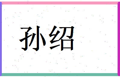 「孙绍」姓名分数96分-孙绍名字评分解析