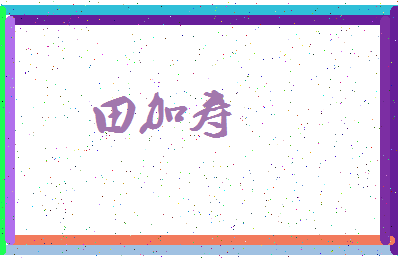 「田加寿」姓名分数74分-田加寿名字评分解析-第4张图片