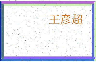 「王彦超」姓名分数98分-王彦超名字评分解析-第3张图片