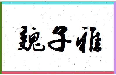 「魏子雅」姓名分数98分-魏子雅名字评分解析