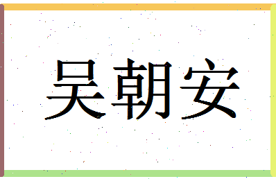 「吴朝安」姓名分数91分-吴朝安名字评分解析