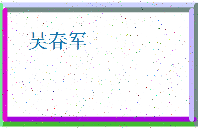 「吴春军」姓名分数98分-吴春军名字评分解析-第4张图片