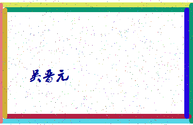 「吴晋元」姓名分数85分-吴晋元名字评分解析-第4张图片