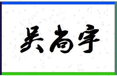 「吴尚宇」姓名分数93分-吴尚宇名字评分解析-第1张图片