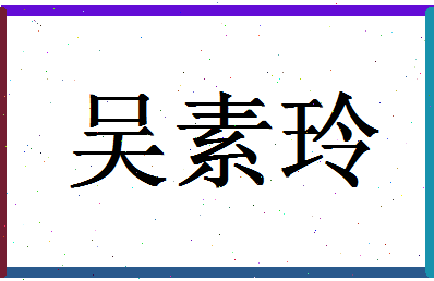 「吴素玲」姓名分数74分-吴素玲名字评分解析-第1张图片