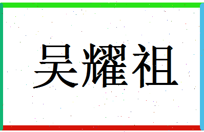 「吴耀祖」姓名分数82分-吴耀祖名字评分解析-第1张图片