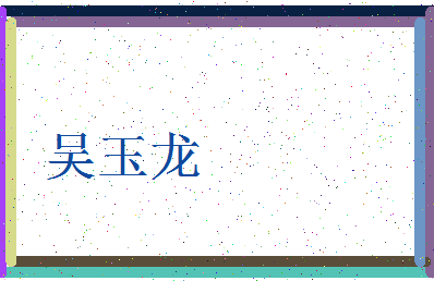 「吴玉龙」姓名分数72分-吴玉龙名字评分解析-第3张图片